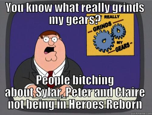 YOU KNOW WHAT REALLY GRINDS MY GEARS? PEOPLE BITCHING ABOUT SYLAR, PETER AND CLAIRE NOT BEING IN HEROES REBORN Grinds my gears