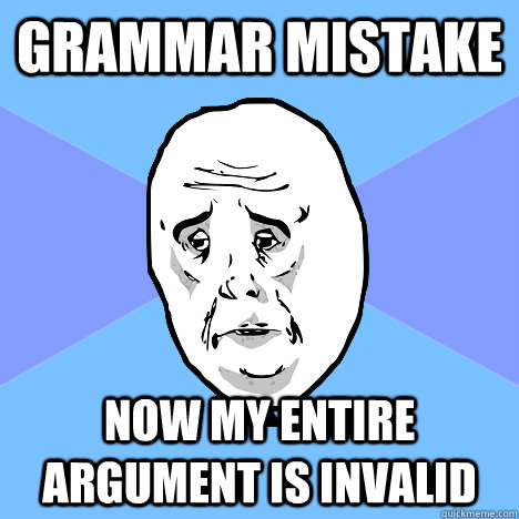 Grammar Mistake NOW MY ENTIRE ARGUMENT IS INVALID  Okay Guy