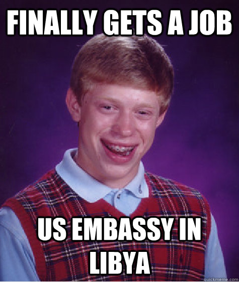Finally gets a job US Embassy in Libya  Bad Luck Brian
