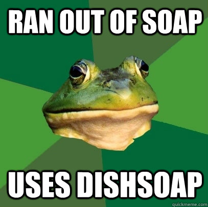 ran out of soap uses dishsoap  Foul Bachelor Frog