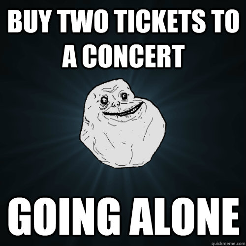 Buy two tickets to a concert going alone  Forever Alone