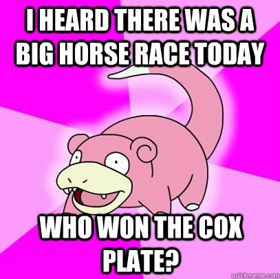 i heard there was a big horse race today who won the Cox plate? - i heard there was a big horse race today who won the Cox plate?  Slowpoke