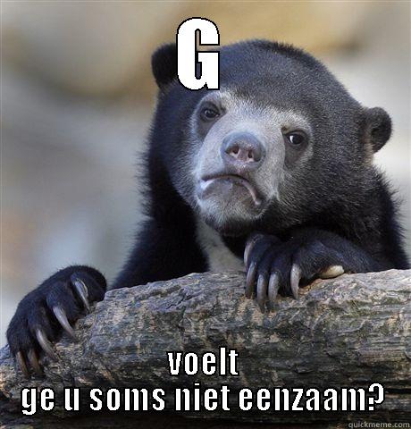 G VOELT GE U SOMS NIET EENZAAM? Confession Bear