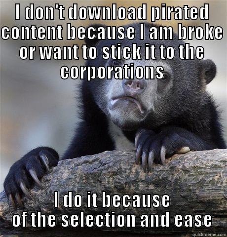 I DON'T DOWNLOAD PIRATED CONTENT BECAUSE I AM BROKE OR WANT TO STICK IT TO THE CORPORATIONS I DO IT BECAUSE OF THE SELECTION AND EASE Confession Bear