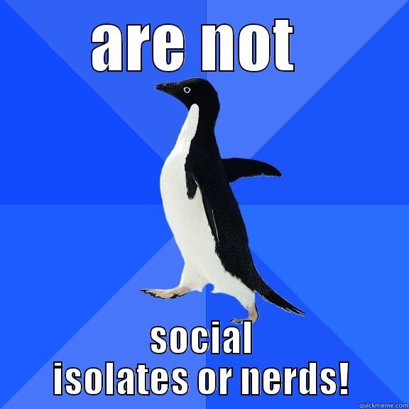 ARE NOT  SOCIAL ISOLATES OR NERDS! Socially Awkward Penguin