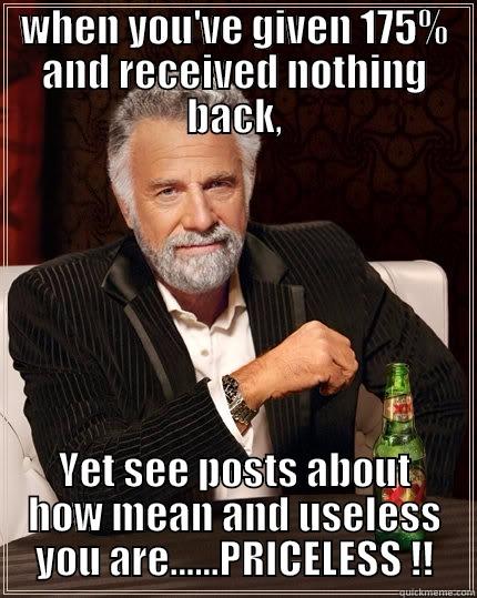WHEN YOU'VE GIVEN 175% AND RECEIVED NOTHING BACK, YET SEE POSTS ABOUT HOW MEAN AND USELESS YOU ARE......PRICELESS !! The Most Interesting Man In The World