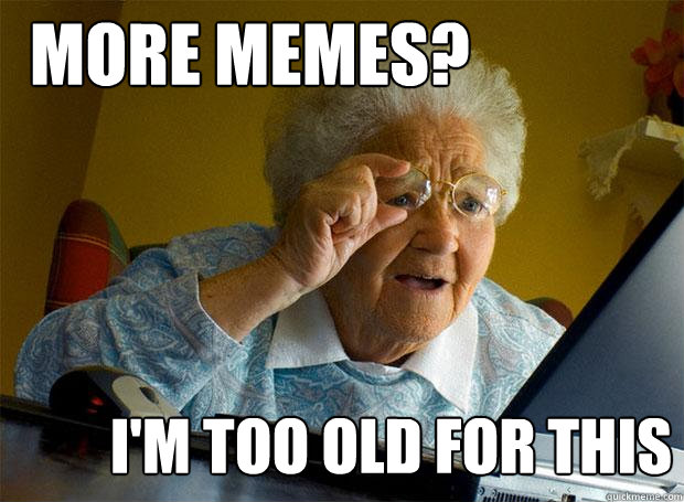 MORE MEMES? I'M TOO OLD FOR THIS - MORE MEMES? I'M TOO OLD FOR THIS  Grandma finds the Internet