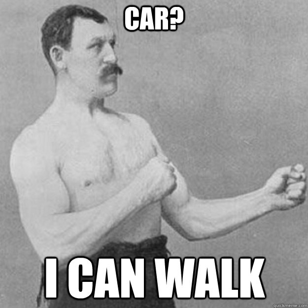 CAR? I CAN WALK  overly manly man