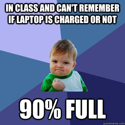 in class and can't remember if laptop is charged or not 90% full  Success Kid