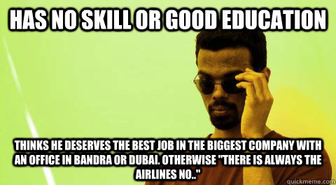 Has no Skill or good Education Thinks he deserves the best job in the biggest Company with an office in Bandra or Dubai. Otherwise 