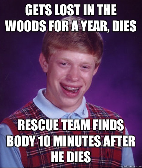 Gets lost in the woods for a year, dies rescue team finds body 10 minutes after he dies - Gets lost in the woods for a year, dies rescue team finds body 10 minutes after he dies  Bad Luck Brian