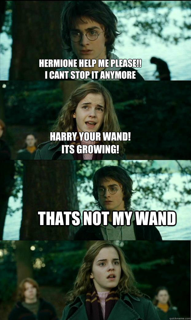 HERMIONE HELP ME PLEASE!!
I CANT STOP IT ANYMORE HARRY YOUR WAND!
ITS GROWING! THATS NOT MY WAND  Horny Harry