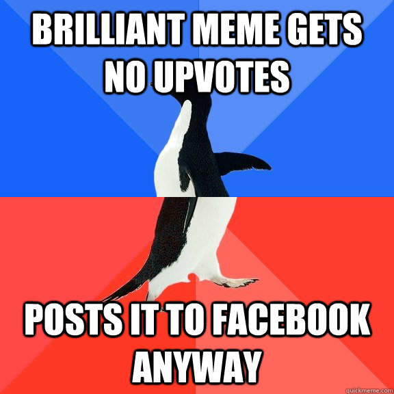 brilliant meme gets no upvotes posts it to facebook  anyway  Socially Awkward Awesome Penguin