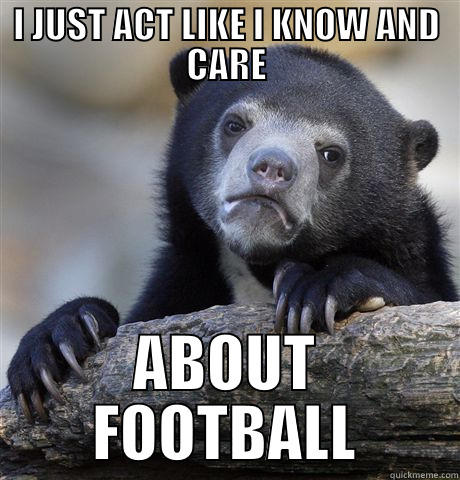 I JUST ACT LIKE I KNOW AND CARE ABOUT FOOTBALL Confession Bear