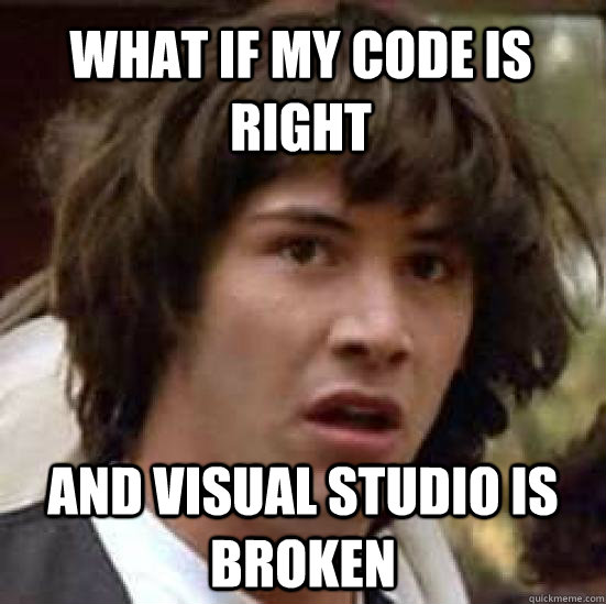 what if my code is right and visual studio is broken - what if my code is right and visual studio is broken  conspiracy keanu