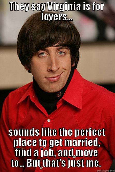 So Niles... - THEY SAY VIRGINIA IS FOR LOVERS... SOUNDS LIKE THE PERFECT PLACE TO GET MARRIED, FIND A JOB, AND MOVE TO... BUT THAT'S JUST ME.  Pickup Line Scientist