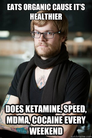 Eats organic cause it's healthier Does Ketamine, Speed, MDMA, Cocaine every weekend  Hipster Barista