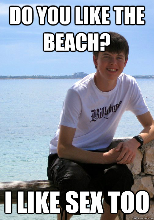 Do You Like The Beach I Like Sex Too Chat Up Line Charlie Quickmeme