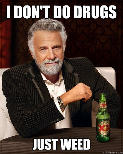 I don't do drugs just weed  The Most Interesting Man In The World