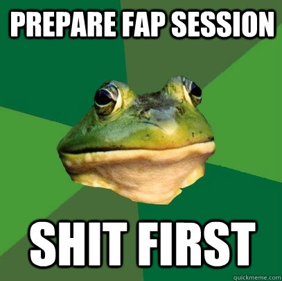 Prepare Fap session Shit first  Foul Bachelor Frog