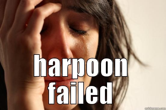  HARPOON FAILED First World Problems