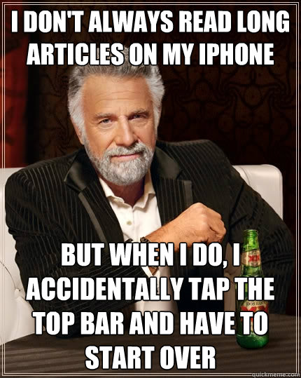 I don't always read long articles on my iPhone But when I do, I accidentally tap the top bar and have to start over  The Most Interesting Man In The World