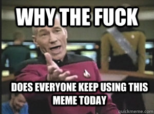Why the fuck does everyone keep using this meme today  Annoyed Picard
