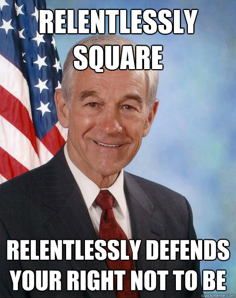 Relentlessly square relentlessly defends your right not to be - Relentlessly square relentlessly defends your right not to be  Ron Paul