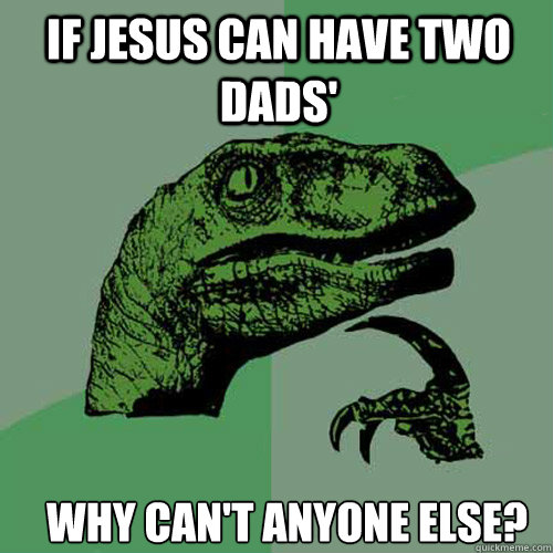 If Jesus can have two dads'  Why can't anyone else? - If Jesus can have two dads'  Why can't anyone else?  Misc