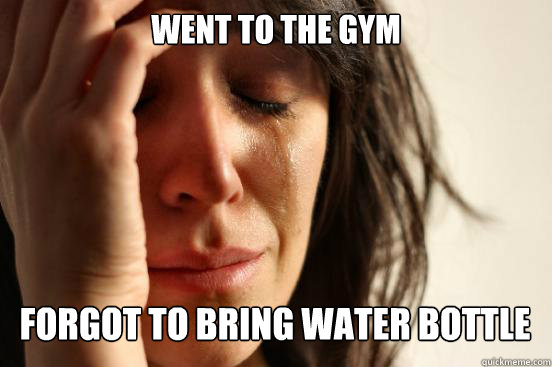 went to the gym forgot to bring water bottle Caption 3 goes here  First World Problems