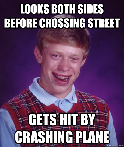 Looks both sides before crossing street Gets hit by crashing plane  Bad Luck Brian