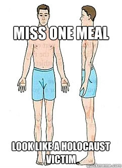 
Miss One meal 
Look like a holocaust victim  Ectomorph
