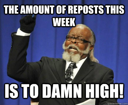 the amount of reposts this week is to damn high!  Too Damn High