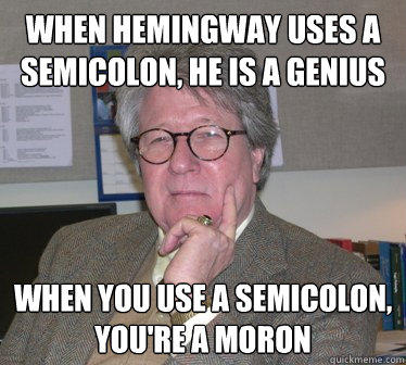 When Hemingway uses a semicolon, he is a genius When you use a semicolon, you're a moron - When Hemingway uses a semicolon, he is a genius When you use a semicolon, you're a moron  Humanities Professor