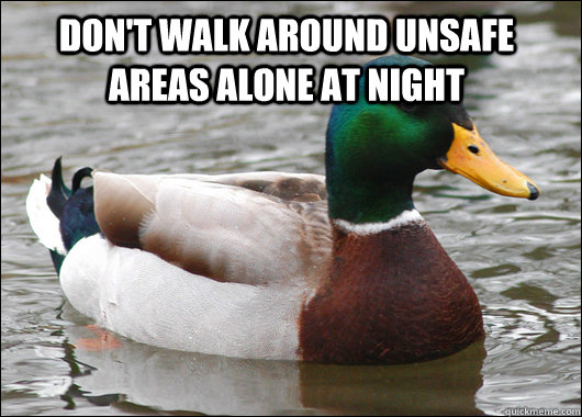 don't walk around unsafe areas alone at night  - don't walk around unsafe areas alone at night   Actual Advice Mallard