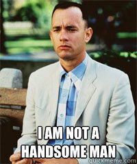  I am not a handsome man  -  I am not a handsome man   Forrest Gump