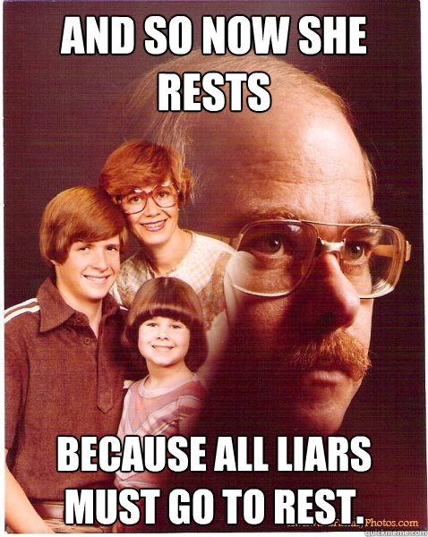 And so now she rests Because all liars must go to rest.  Vengeance Dad