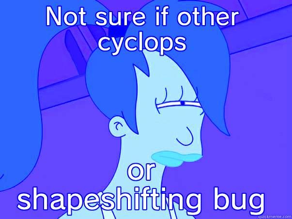 NOT SURE IF OTHER CYCLOPS OR SHAPESHIFTING BUG Leela Futurama