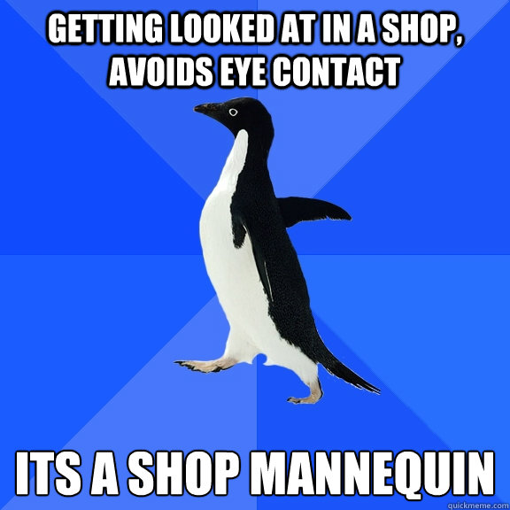 Getting looked at in a shop, avoids eye contact Its a shop mannequin   Socially Awkward Penguin