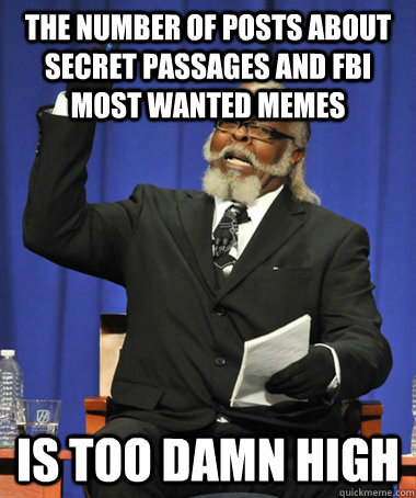 The number of posts about secret passages and FBI most wanted MEMEs is too damn high  The Rent Is Too Damn High