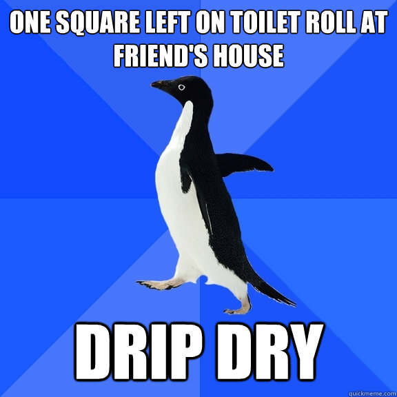 One square left on toilet roll at friend's house DRip DRy  Socially Awkward Penguin