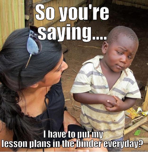 SO YOU'RE SAYING.... I HAVE TO PUT MY LESSON PLANS IN THE BINDER EVERYDAY?  Skeptical Third World Kid