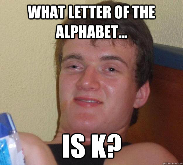 What letter of the alphabet... is K?  10 Guy