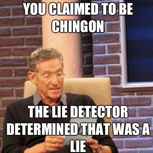 You claimed to be chingon The lie detector determined that was a lie - You claimed to be chingon The lie detector determined that was a lie  Maury
