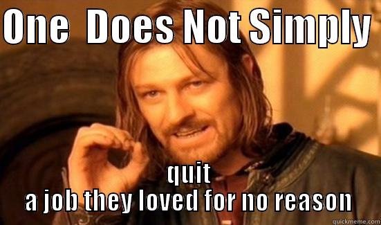 ONE  DOES NOT SIMPLY  QUIT A JOB THEY LOVED FOR NO REASON Boromir