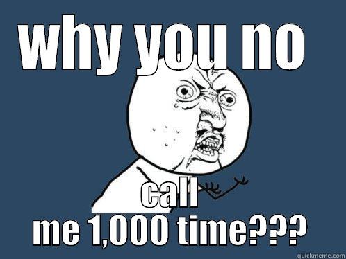 WHY YOU NO  CALL ME 1,000 TIME??? Y U No