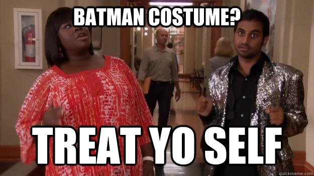 batman costume? treat yo self  Treat Yo Self