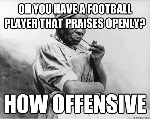 oh you have a football player that praises openly? how offensive  Unimpressed Slave