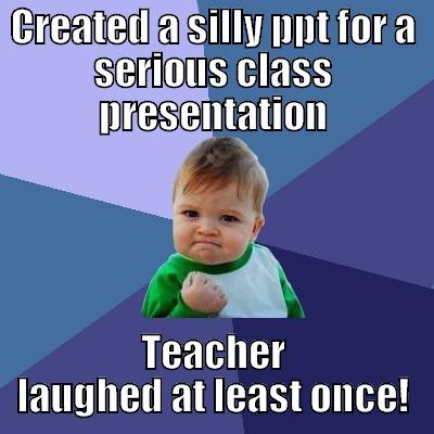 CREATED A SILLY PPT FOR A SERIOUS CLASS PRESENTATION TEACHER LAUGHED AT LEAST ONCE! Success Kid