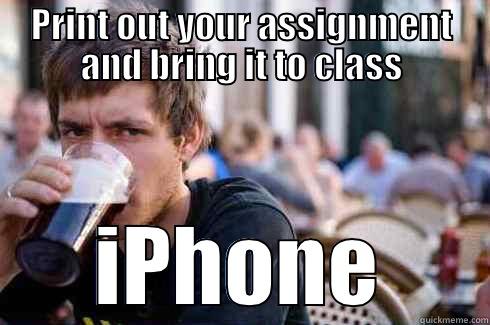 PRINT OUT YOUR ASSIGNMENT AND BRING IT TO CLASS IPHONE Lazy College Senior